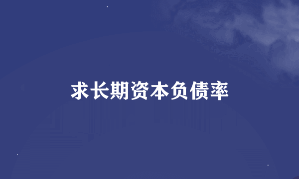 求长期资本负债率