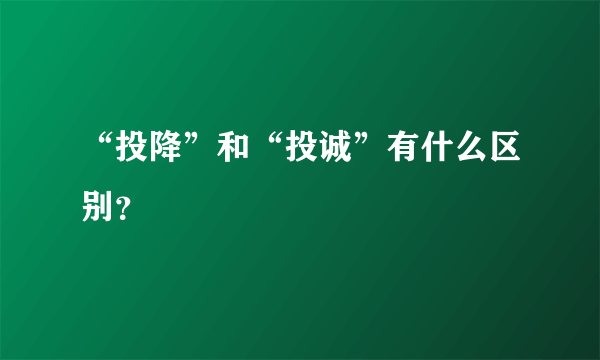 “投降”和“投诚”有什么区别？