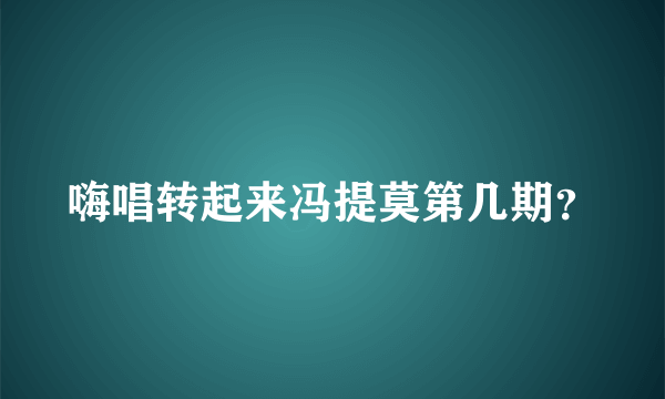 嗨唱转起来冯提莫第几期？