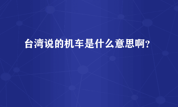 台湾说的机车是什么意思啊？