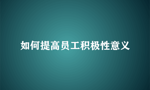 如何提高员工积极性意义