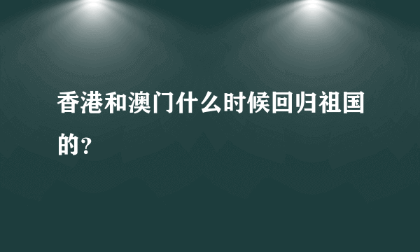 香港和澳门什么时候回归祖国的？