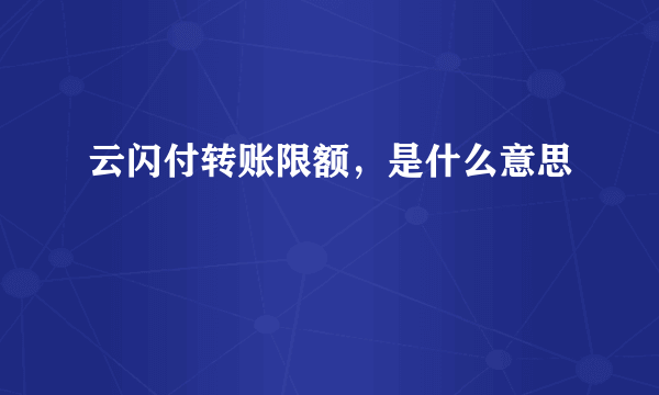 云闪付转账限额，是什么意思