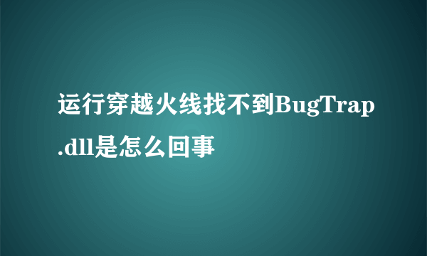 运行穿越火线找不到BugTrap.dll是怎么回事