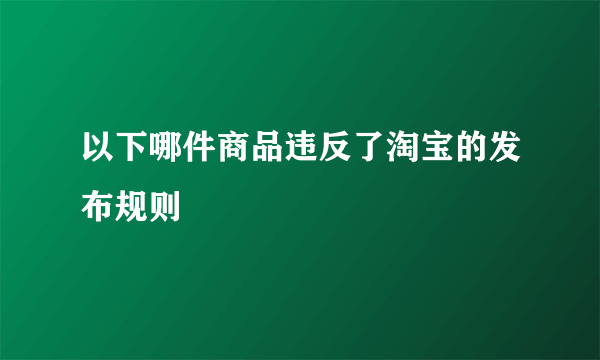 以下哪件商品违反了淘宝的发布规则