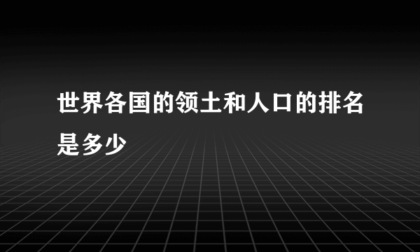 世界各国的领土和人口的排名是多少