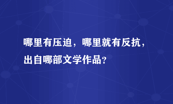 哪里有压迫，哪里就有反抗，出自哪部文学作品？