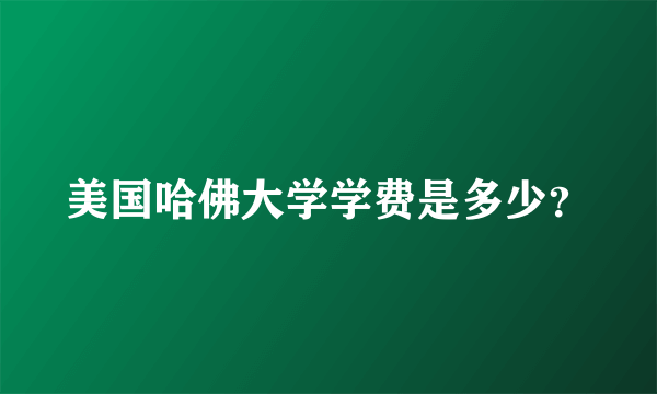 美国哈佛大学学费是多少？