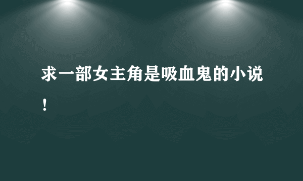 求一部女主角是吸血鬼的小说！