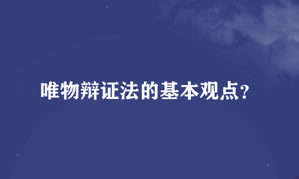 唯物辩证法的基本观点？