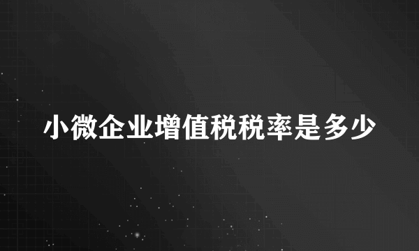 小微企业增值税税率是多少