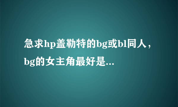 急求hp盖勒特的bg或bl同人，bg的女主角最好是穿越的，bl的要盖勒特做攻的，受最好也是穿越的