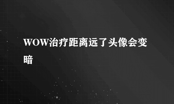 WOW治疗距离远了头像会变暗