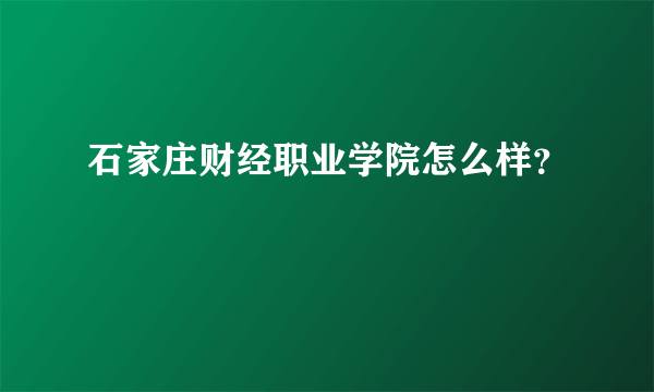 石家庄财经职业学院怎么样？