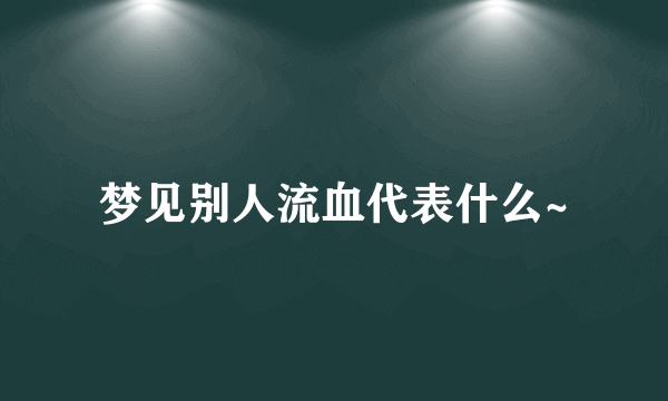 梦见别人流血代表什么~