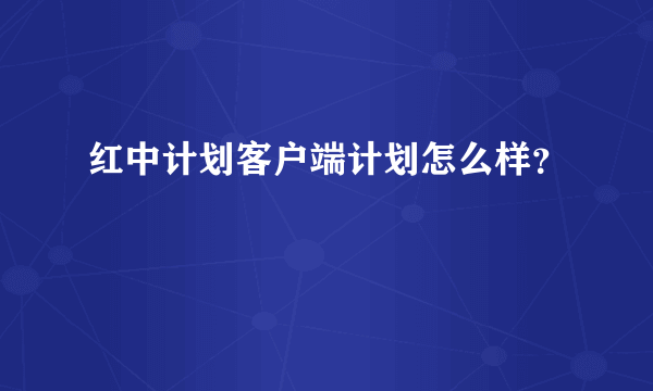 红中计划客户端计划怎么样？