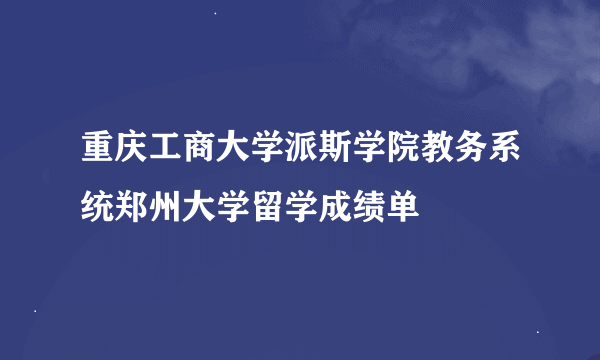 重庆工商大学派斯学院教务系统郑州大学留学成绩单