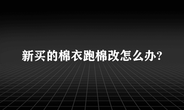 新买的棉衣跑棉改怎么办?