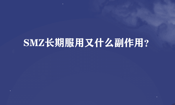 SMZ长期服用又什么副作用？