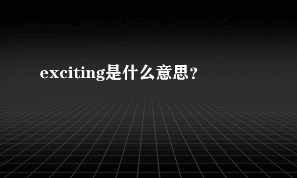 exciting是什么意思？