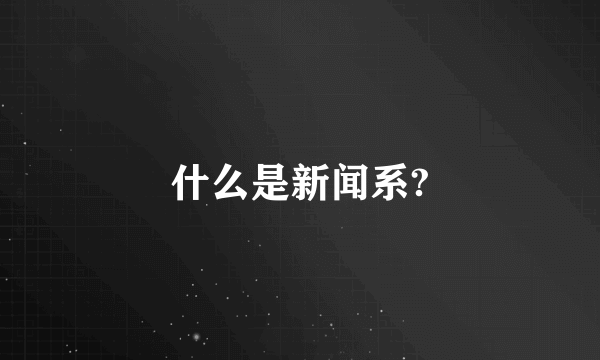 什么是新闻系?