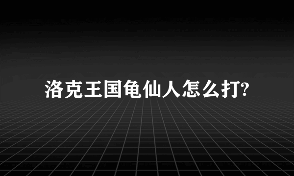 洛克王国龟仙人怎么打?