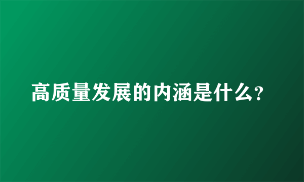 高质量发展的内涵是什么？