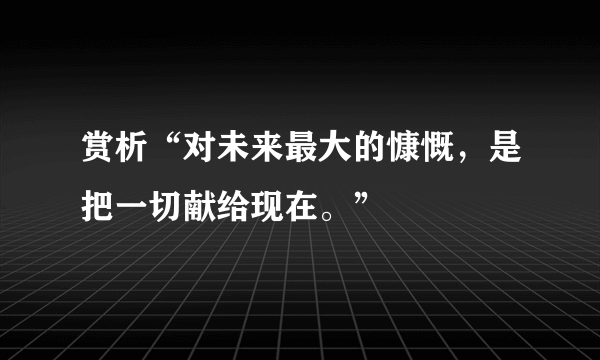 赏析“对未来最大的慷慨，是把一切献给现在。”