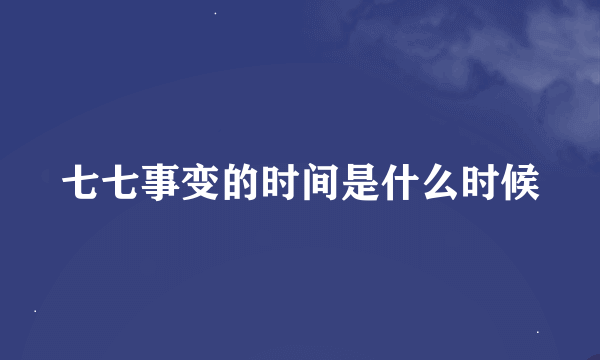 七七事变的时间是什么时候