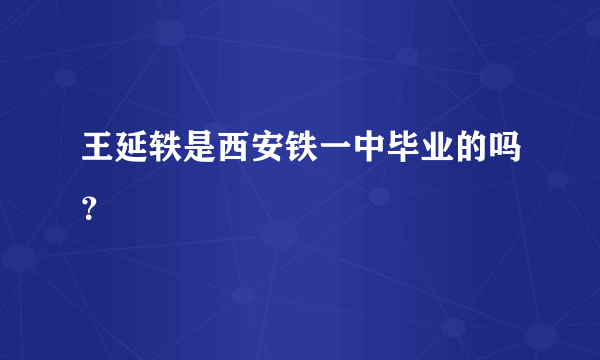 王延轶是西安铁一中毕业的吗？