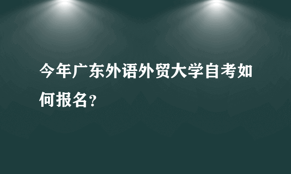 今年广东外语外贸大学自考如何报名？