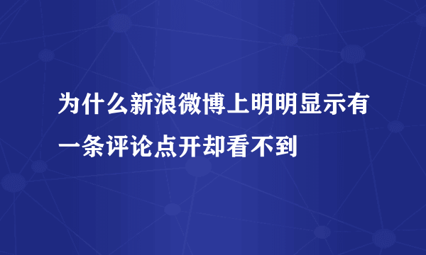 为什么新浪微博上明明显示有一条评论点开却看不到