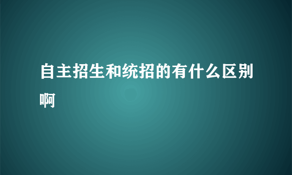 自主招生和统招的有什么区别啊