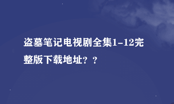 盗墓笔记电视剧全集1-12完整版下载地址？？