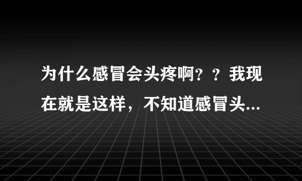 为什么感冒会头疼啊？？我现在就是这样，不知道感冒头疼有些什么治疗方法呢？？