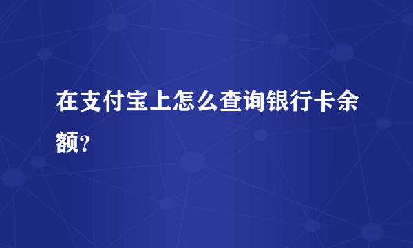 在支付宝上怎么查询银行卡余额？