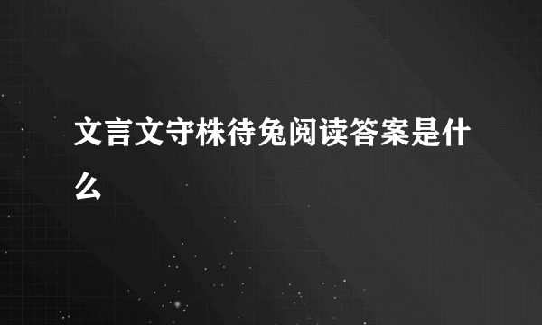 文言文守株待兔阅读答案是什么