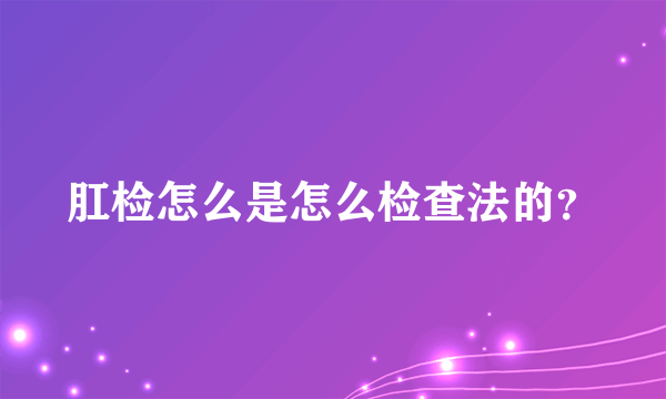 肛检怎么是怎么检查法的？