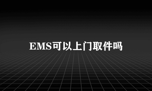 EMS可以上门取件吗