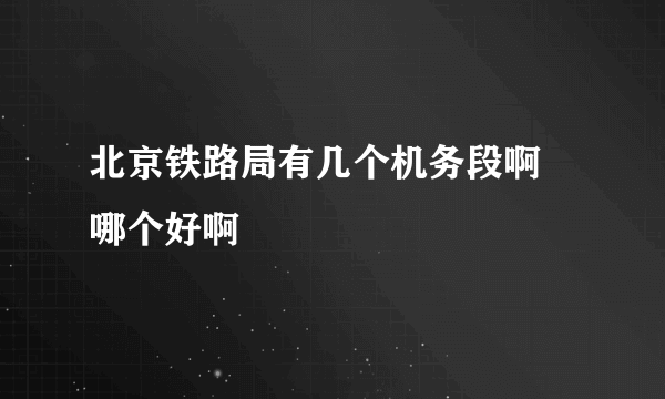 北京铁路局有几个机务段啊  哪个好啊