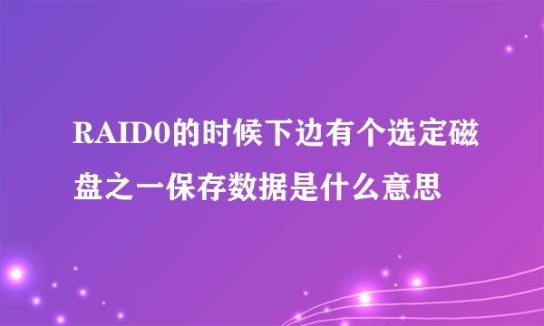 RAID0的时候下边有个选定磁盘之一保存数据是什么意思