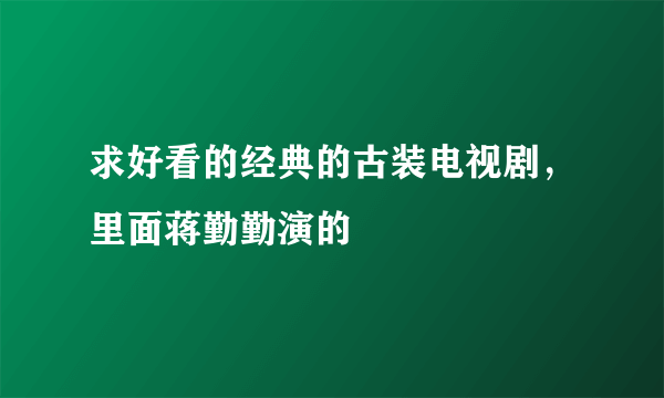 求好看的经典的古装电视剧，里面蒋勤勤演的