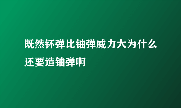 既然钚弹比铀弹威力大为什么还要造铀弹啊