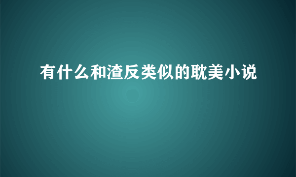 有什么和渣反类似的耽美小说