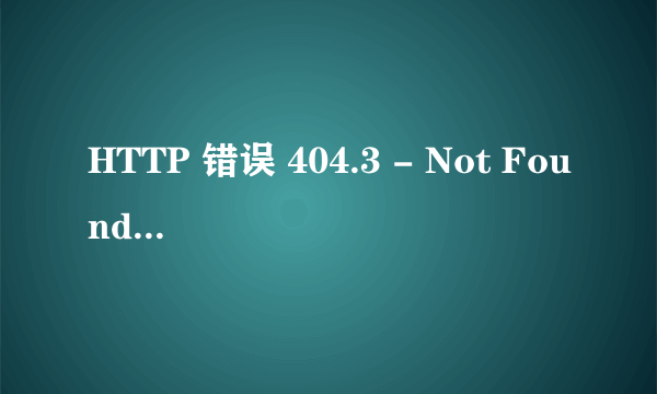 HTTP 错误 404.3 - Not Found 求服务器大神，这个要怎么处理？在线等十分感谢