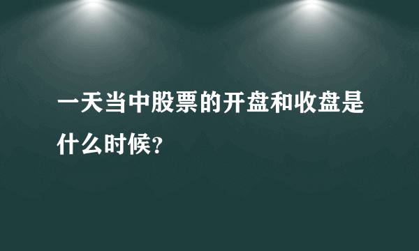 一天当中股票的开盘和收盘是什么时候？