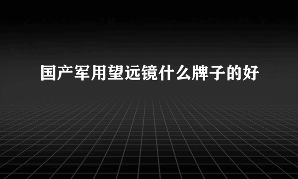 国产军用望远镜什么牌子的好