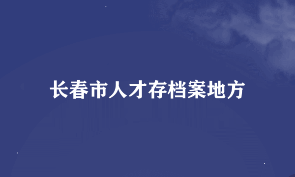 长春市人才存档案地方