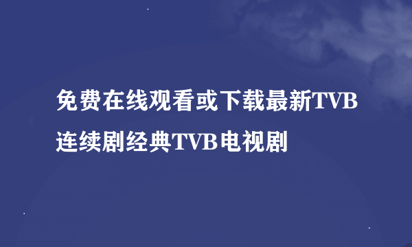 免费在线观看或下载最新TVB连续剧经典TVB电视剧