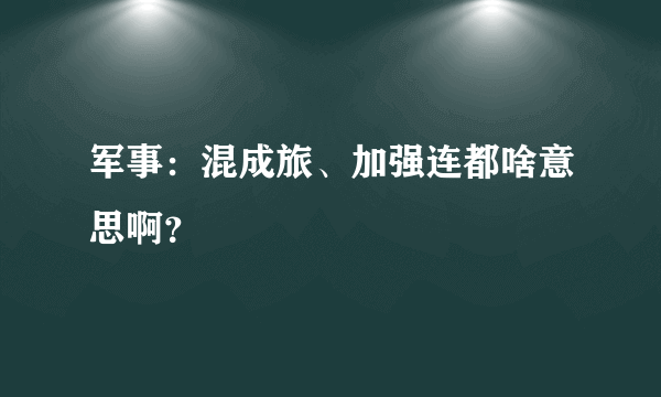 军事：混成旅、加强连都啥意思啊？